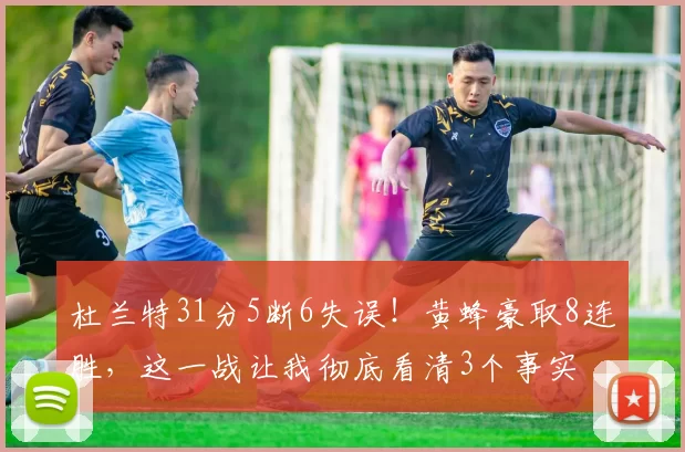 杜兰特31分5断6失误！黄蜂豪取8连胜，这一战让我彻底看清3个事实