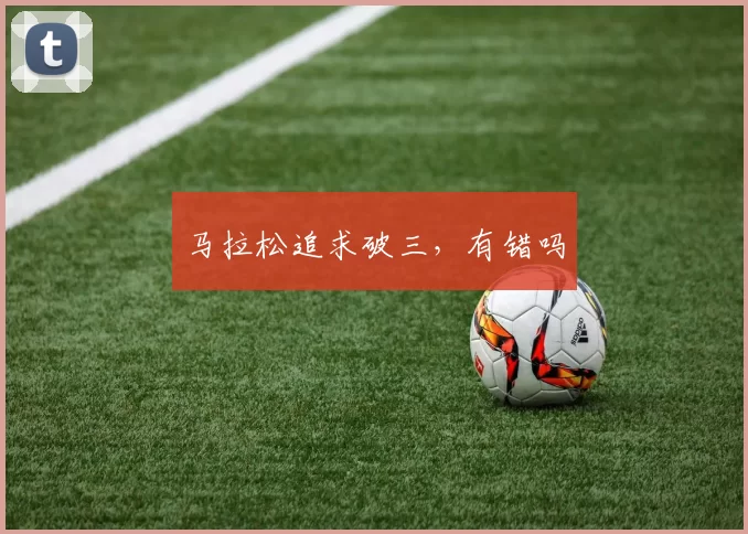 马拉松追求破三，有错吗