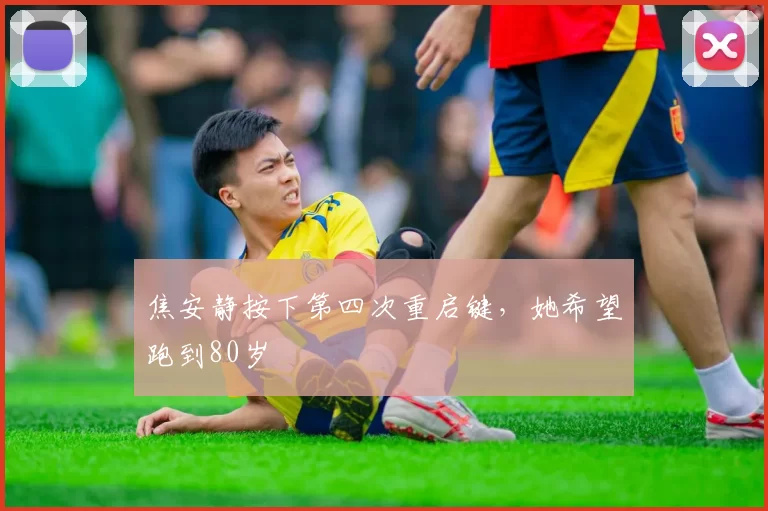 焦安静按下第四次重启键，她希望跑到80岁