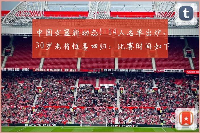 中国女篮新动态！14人名单出炉，30岁老将惊喜回归，比赛时间如下